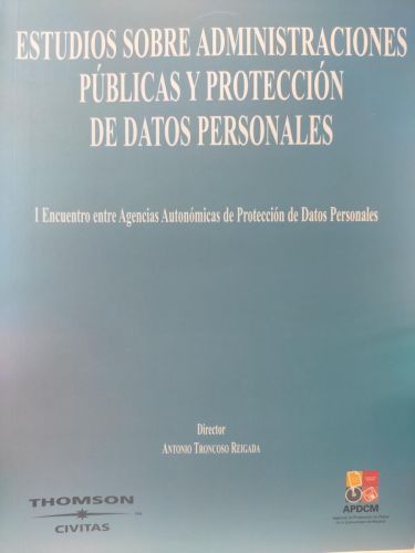 ESTUDIOS SOBRE ADMINISTRACIONES PÚBLICAS Y PROTECCIÓN DE DATOS PERSONALES. I Encuentro entre Agencias Autonómicas de Protección de Datos Personales.