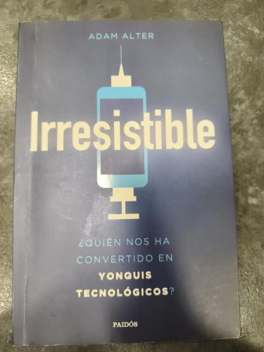 IRRESISTIBLE. ¿Quién nos ha convertido en yonquis tecnológicos?